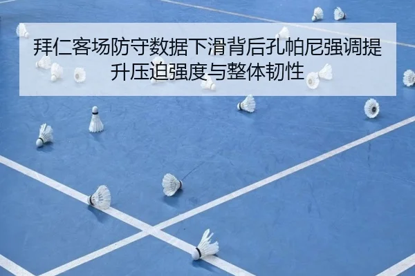 拜仁客场防守数据下滑背后孔帕尼强调提升压迫强度与整体韧性